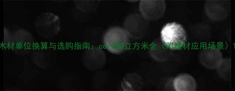 图片 木材单位换算与选购指南：cord到立方米全（附建材应用场景）1