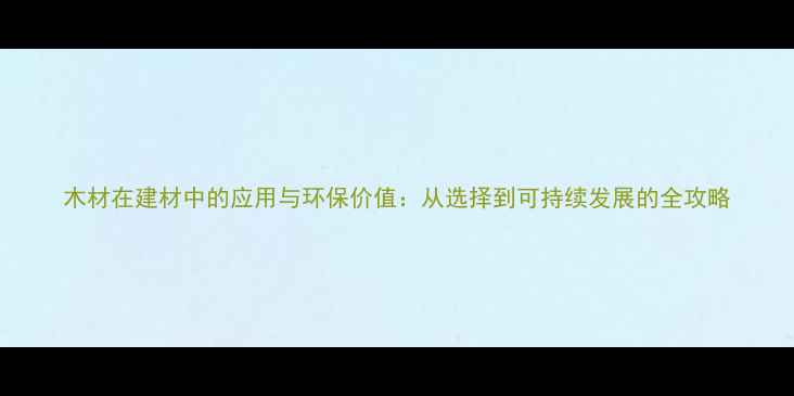 图片 木材在建材中的应用与环保价值：从选择到可持续发展的全攻略
