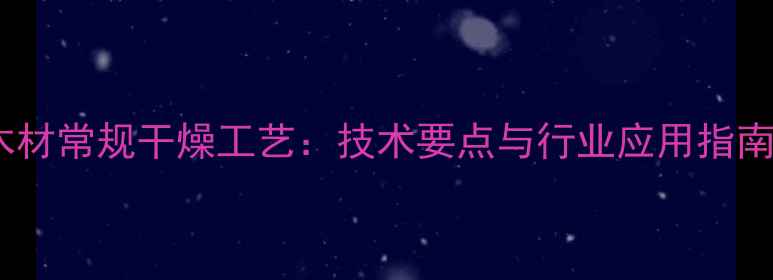 图片 木材常规干燥工艺：技术要点与行业应用指南2