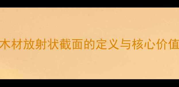 图片 木材放射状截面的定义与核心价值