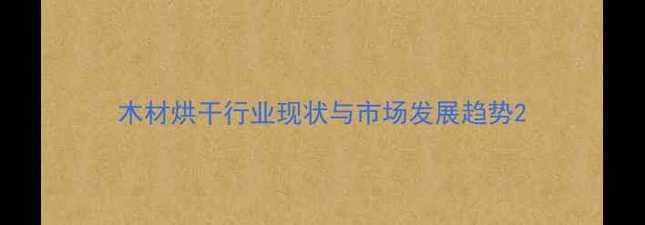 图片 木材烘干行业现状与市场发展趋势2