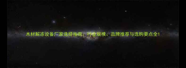 图片 木材解冻设备厂家选择指南：行业规模、品牌推荐与选购要点全1