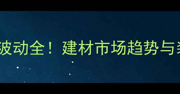图片 木材进口价格波动全！建材市场趋势与装修避坑指南2