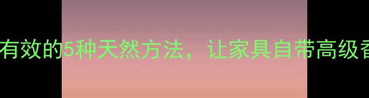 图片 木材香化处理｜亲测有效的5种天然方法，让家具自带高级香氛（附教程）🌿✨2