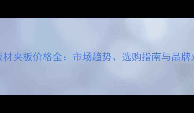 图片 木板材夹板价格全：市场趋势、选购指南与品牌对比