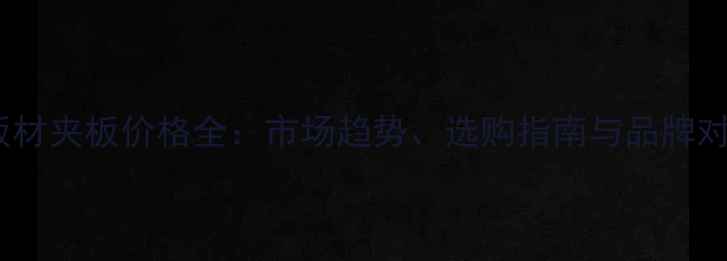 图片 木板材夹板价格全：市场趋势、选购指南与品牌对比1