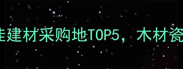 图片 本溪市必看！辽宁省最佳建材采购地TOP5，木材瓷砖五金一站式购齐攻略2