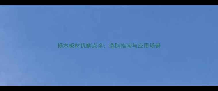图片 杨木板材优缺点全：选购指南与应用场景