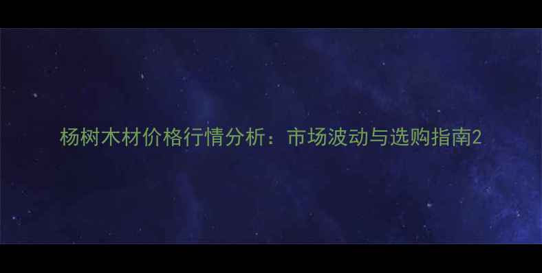 图片 杨树木材价格行情分析：市场波动与选购指南2