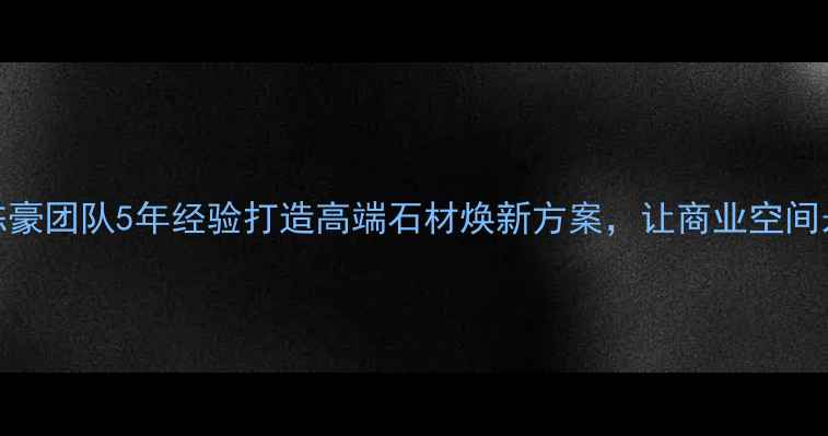 图片 杭州石材养护陈豪团队5年经验打造高端石材焕新方案，让商业空间永葆高端质感✨
