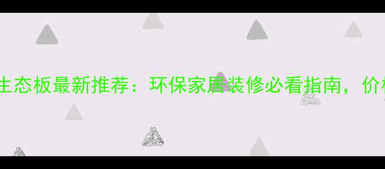 图片 松原免漆生态板最新推荐：环保家居装修必看指南，价格优惠全1
