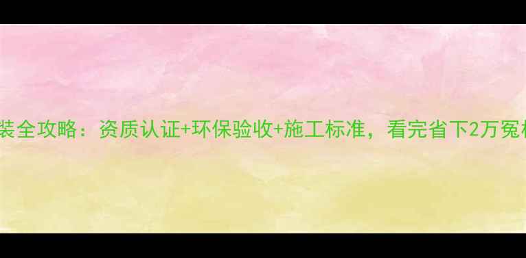 图片 板材安装全攻略：资质认证+环保验收+施工标准，看完省下2万冤枉钱！1