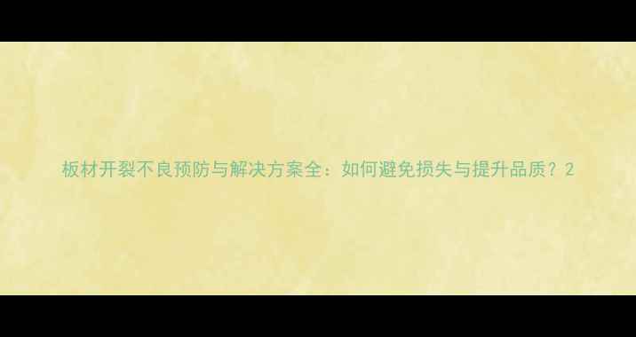 图片 板材开裂不良预防与解决方案全：如何避免损失与提升品质？2