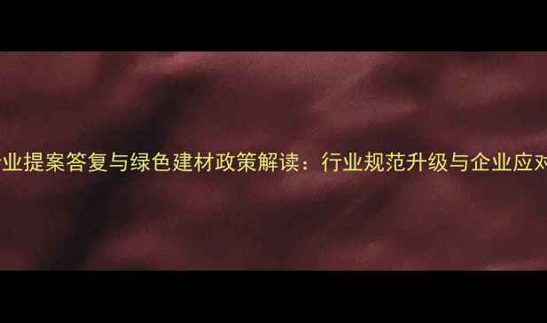 图片 板材行业提案答复与绿色建材政策解读：行业规范升级与企业应对策略2