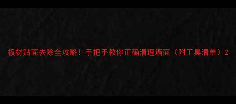 图片 板材贴面去除全攻略！手把手教你正确清理墙面（附工具清单）2