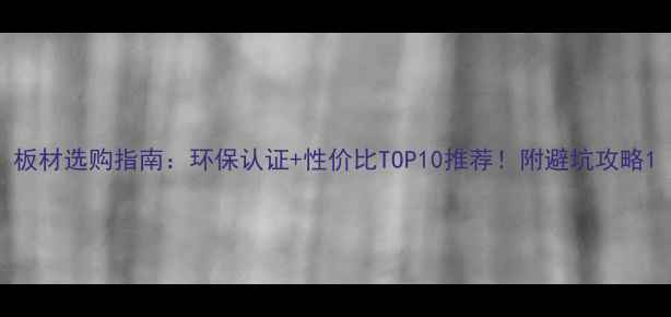 图片 板材选购指南：环保认证+性价比TOP10推荐！附避坑攻略1