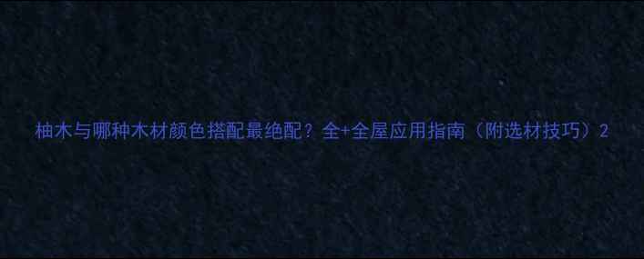 图片 柚木与哪种木材颜色搭配最绝配？全+全屋应用指南（附选材技巧）2