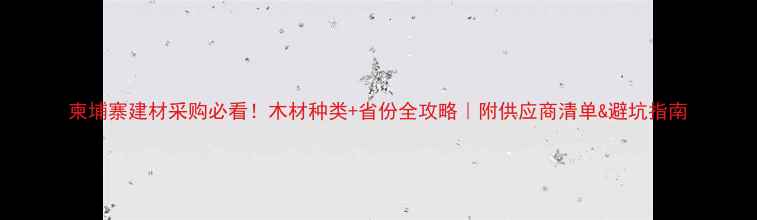 图片 柬埔寨建材采购必看！木材种类+省份全攻略｜附供应商清单&避坑指南