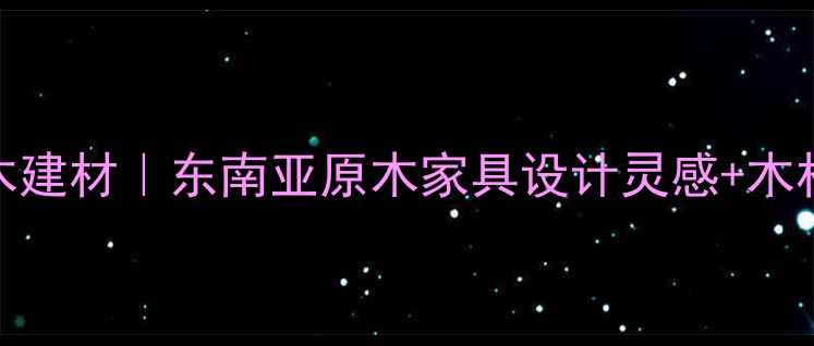 图片 柬埔寨进口实木建材｜东南亚原木家具设计灵感+木材特性全🌴🛋️