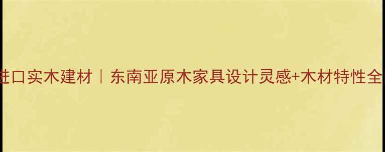 图片 柬埔寨进口实木建材｜东南亚原木家具设计灵感+木材特性全🌴🛋️2