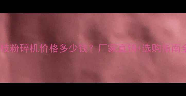 图片 树枝粉碎机价格多少钱？厂家直销+选购指南全1