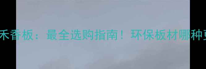 图片 桉木生态板VS禾香板：最全选购指南！环保板材哪种更值得入手？2