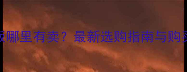 图片 桦木木板哪里有卖？最新选购指南与购买渠道全