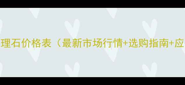 图片 梦幻白大理石价格表（最新市场行情+选购指南+应用案例）