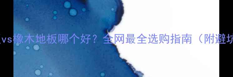 图片 榆木地板vs橡木地板哪个好？全网最全选购指南（附避坑技巧）2