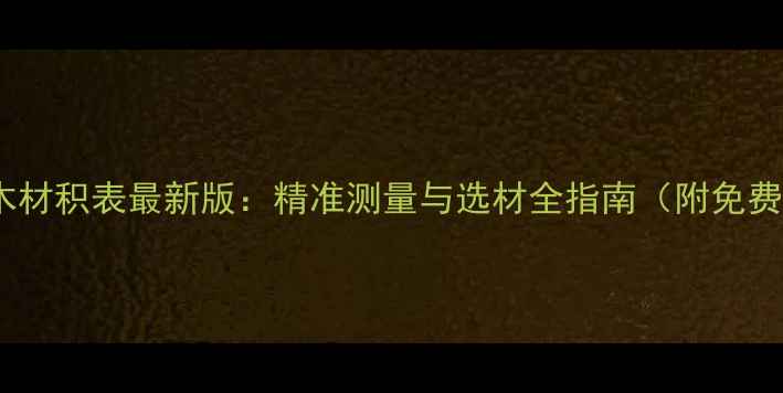 图片 欧洲原木材积表最新版：精准测量与选材全指南（附免费下载）1