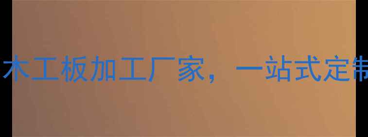 图片 武汉定制木板厂推荐：专业木工板加工厂家，一站式定制服务（附地址+联系方式）