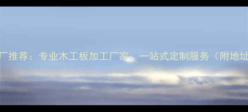 图片 武汉定制木板厂推荐：专业木工板加工厂家，一站式定制服务（附地址+联系方式）1