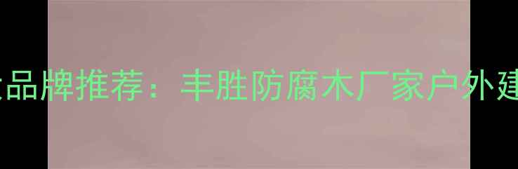 图片 武汉防腐木十大品牌推荐：丰胜防腐木厂家户外建材选材新趋势1