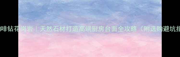 图片 水头咖啡钻花岗岩｜天然石材打造高端厨房台面全攻略（附选购避坑指南）1