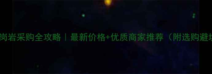 图片 水头镇花岗岩采购全攻略｜最新价格+优质商家推荐（附选购避坑指南）2