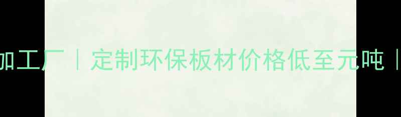 图片 永州太仓木材加工厂｜定制环保板材价格低至元吨｜支持全国配送