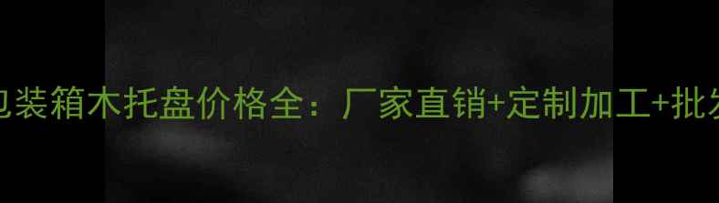 图片 江苏包装箱木托盘价格全：厂家直销+定制加工+批发优惠