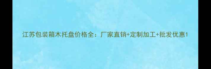 图片 江苏包装箱木托盘价格全：厂家直销+定制加工+批发优惠1
