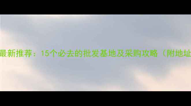 图片 江苏石材市场最新推荐：15个必去的批发基地及采购攻略（附地址+联系方式）2