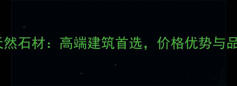 图片 江西641天然石材：高端建筑首选，价格优势与品质保障全