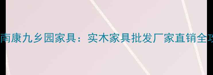 图片 江西南康九乡园家具：实木家具批发厂家直销全攻略2
