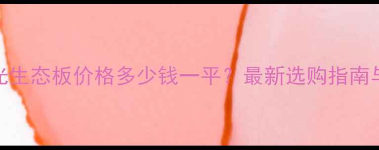 图片 河北高亮光生态板价格多少钱一平？最新选购指南与市场分析