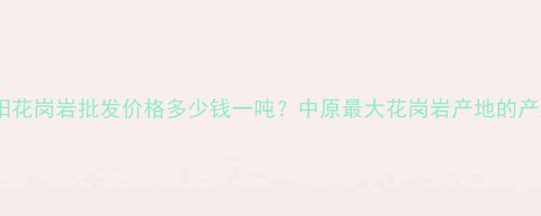 图片 河南信阳花岗岩批发价格多少钱一吨？中原最大花岗岩产地的产业优势1