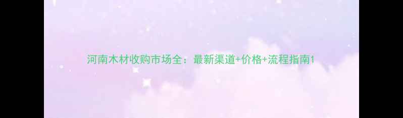 图片 河南木材收购市场全：最新渠道+价格+流程指南1