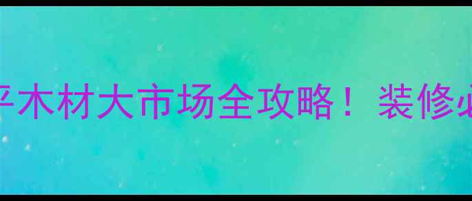 图片 泰安建材采购指南天平木材大市场全攻略！装修必看的一站式建材天堂