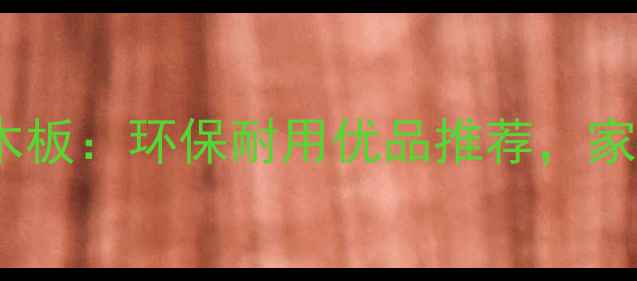 图片 泸州定制复合实木板：环保耐用优品推荐，家居装修必看指南2