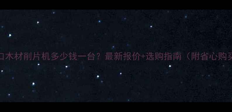 图片 济南进口木材削片机多少钱一台？最新报价+选购指南（附省心购买攻略）