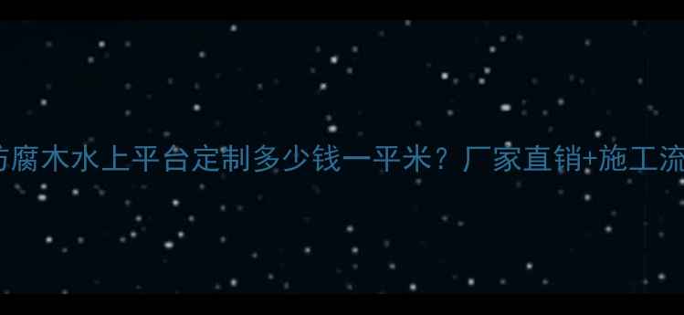 图片 济南防腐木水上平台定制多少钱一平米？厂家直销+施工流程全2