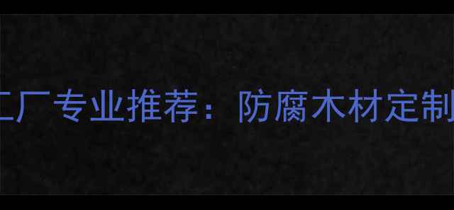 图片 济宁防腐木加工厂专业推荐：防腐木材定制与加工全指南1