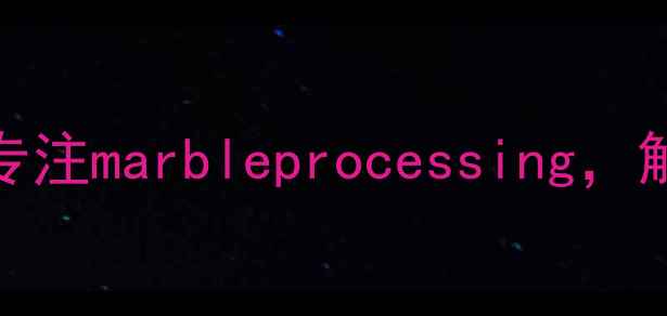 图片 海南天然石材加工厂｜10年专注marbleprocessing，解锁海南石材全产业链优势🔥